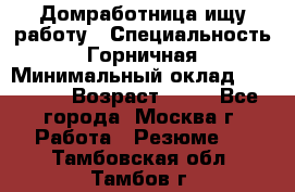 Домработница ищу работу › Специальность ­ Горничная › Минимальный оклад ­ 45 000 › Возраст ­ 45 - Все города, Москва г. Работа » Резюме   . Тамбовская обл.,Тамбов г.